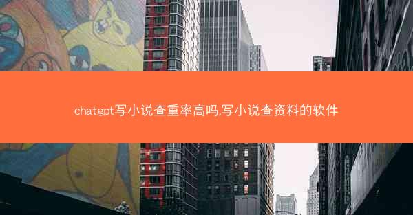 chatgpt写小说查重率高吗,写小说查资料的软件