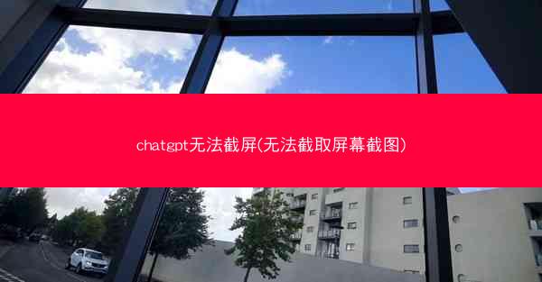 chatgpt无法截屏(无法截取屏幕截图)
