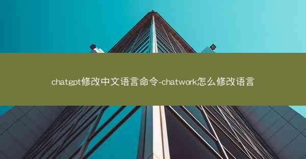 chatgpt修改中文语言命令-chatwork怎么修改语言
