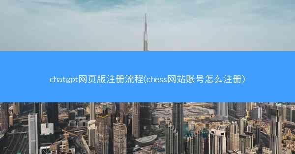 chatgpt网页版注册流程(chess网站账号怎么注册)