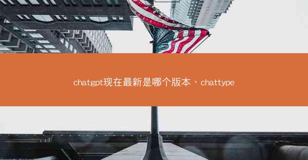 chatgpt现在最新是哪个版本、chattype