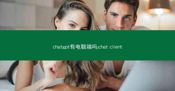 chatgpt有电脑端吗;chat client