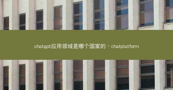 chatgpt应用领域是哪个国家的、chatplatform