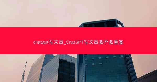 chatgpt写文章_ChatGPT写文章会不会重复