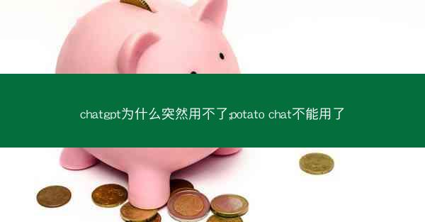 chatgpt为什么突然用不了;potato chat不能用了