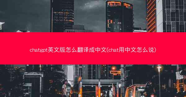 chatgpt英文版怎么翻译成中文(chat用中文怎么说)