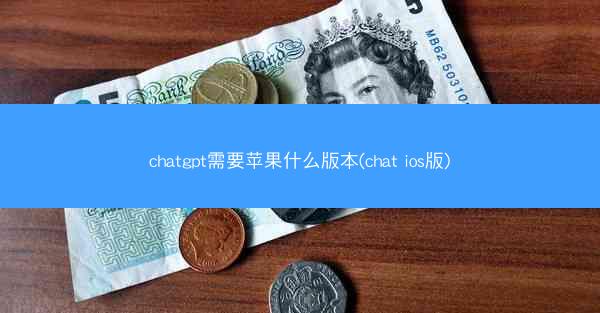 chatgpt需要苹果什么版本(chat ios版)