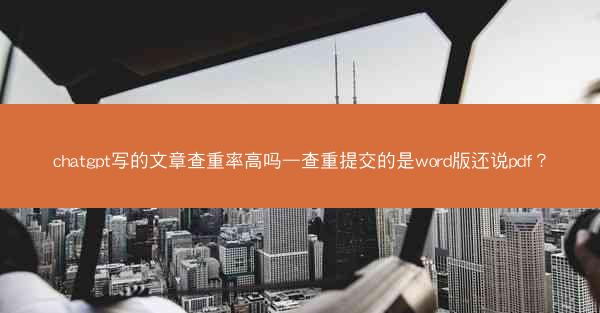 chatgpt写的文章查重率高吗—查重提交的是word版还说pdf?