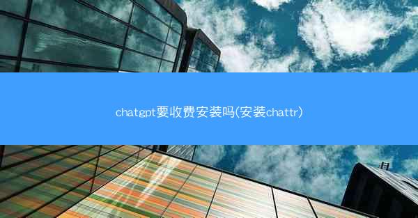 chatgpt要收费安装吗(安装chattr)