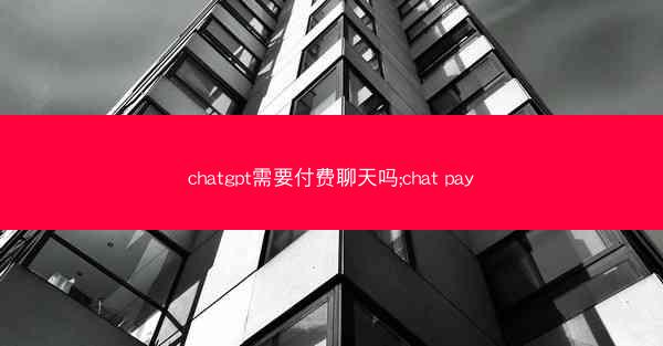 chatgpt需要付费聊天吗;chat pay