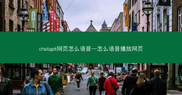 chatgpt网页怎么语音—怎么语音播放网页