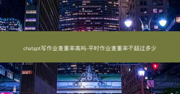 chatgpt写作业查重率高吗-平时作业查重率不超过多少