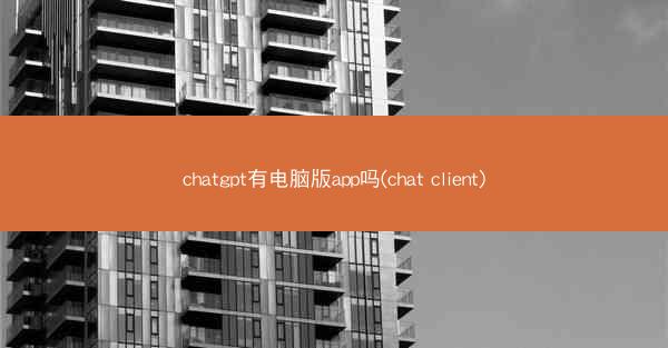 chatgpt有电脑版app吗(chat client)