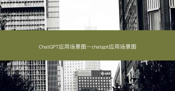ChatGPT应用场景图—chatgpt应用场景图