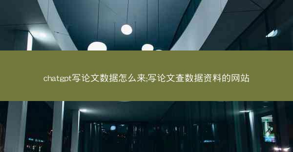 chatgpt写论文数据怎么来;写论文查数据资料的网站