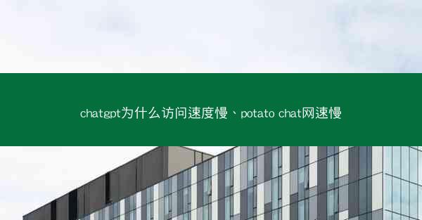 chatgpt为什么访问速度慢、potato chat网速慢