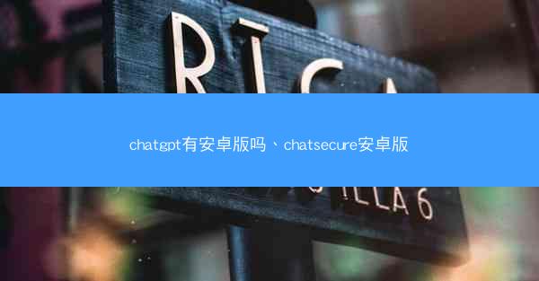 chatgpt有安卓版吗、chatsecure安卓版