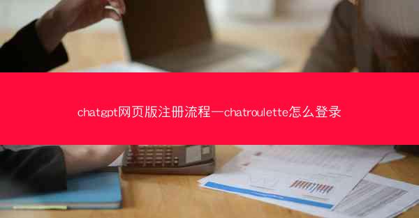 chatgpt网页版注册流程—chatroulette怎么登录