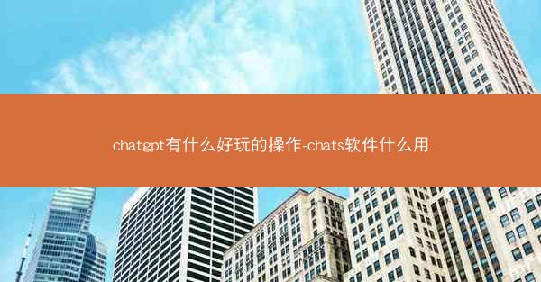 chatgpt有什么好玩的操作-chats软件什么用