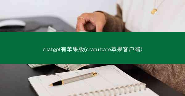 chatgpt有苹果版(chaturbate苹果客户端)