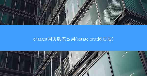 chatgpt网页版怎么用(potato chat网页版)