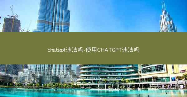 chatgpt违法吗-使用CHATGPT违法吗