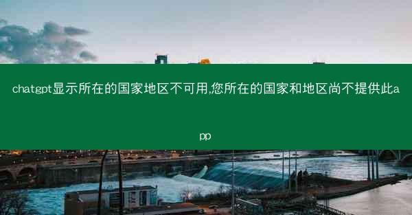 chatgpt显示所在的国家地区不可用,您所在的国家和地区尚不提供此app