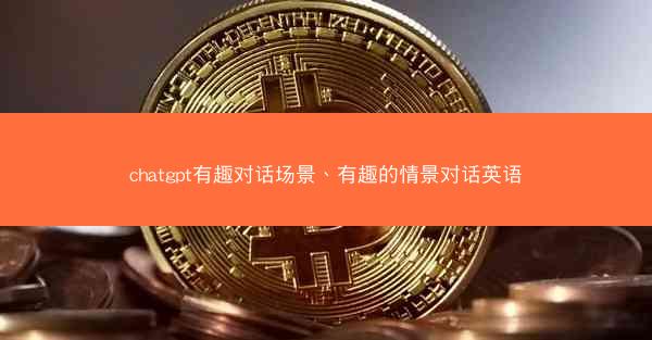 chatgpt有趣对话场景、有趣的情景对话英语