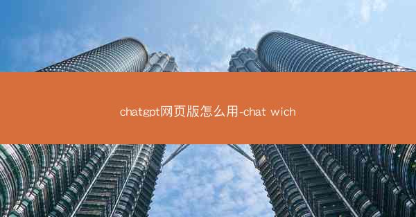chatgpt网页版怎么用-chat wich