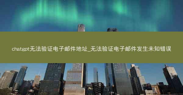 chatgpt无法验证电子邮件地址_无法验证电子邮件发生未知错误