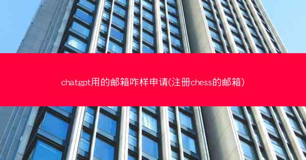 chatgpt用的邮箱咋样申请(注册chess的邮箱)