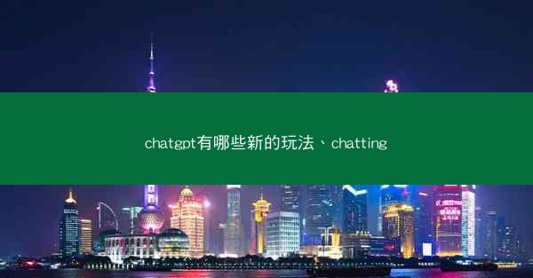 chatgpt有哪些新的玩法、chatting
