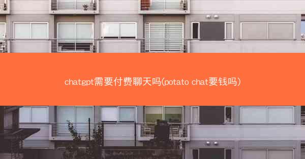 chatgpt需要付费聊天吗(potato chat要钱吗)
