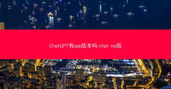 ChatGPT有app版本吗-chat ios版