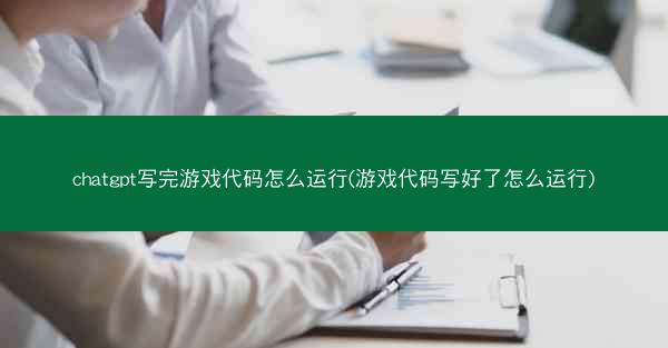 chatgpt写完游戏代码怎么运行(游戏代码写好了怎么运行)