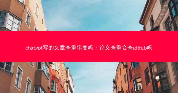 chatgpt写的文章查重率高吗、论文查重会查github吗