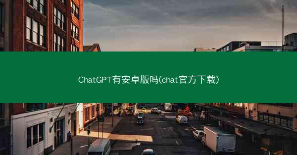 ChatGPT有安卓版吗(chat官方下载)