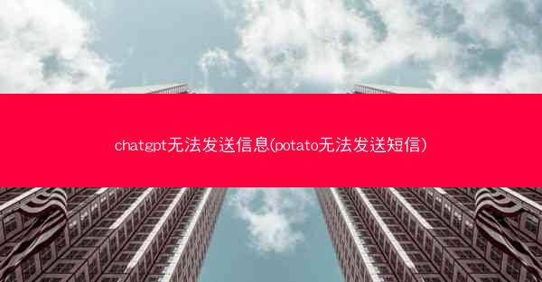 chatgpt无法发送信息(potato无法发送短信)