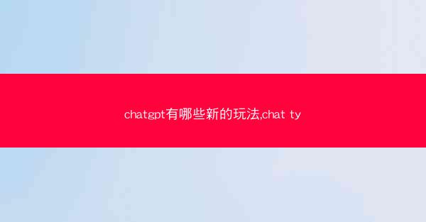 chatgpt有哪些新的玩法,chat ty