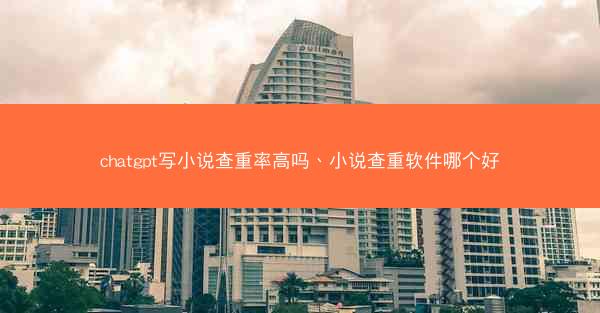 chatgpt写小说查重率高吗、小说查重软件哪个好