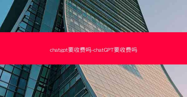 chatgpt要收费吗-chatGPT要收费吗