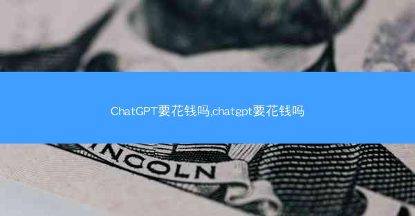 ChatGPT要花钱吗,chatgpt要花钱吗