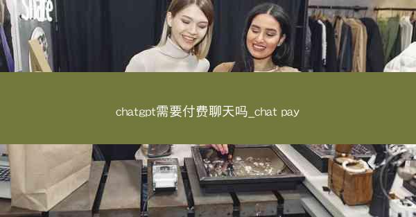 chatgpt需要付费聊天吗_chat pay