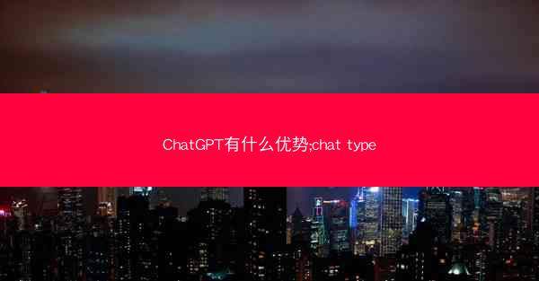 ChatGPT有什么优势;chat type