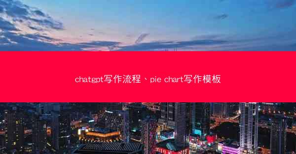chatgpt写作流程、pie chart写作模板