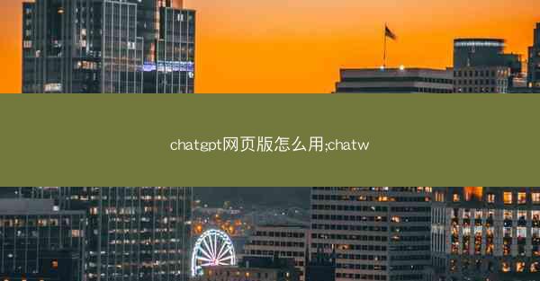 chatgpt网页版怎么用;chatw