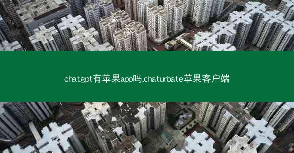 chatgpt有苹果app吗,chaturbate苹果客户端