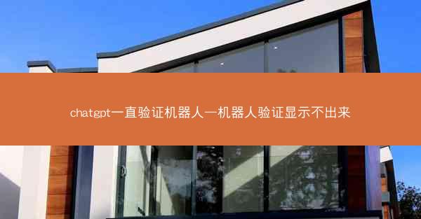 chatgpt一直验证机器人—机器人验证显示不出来