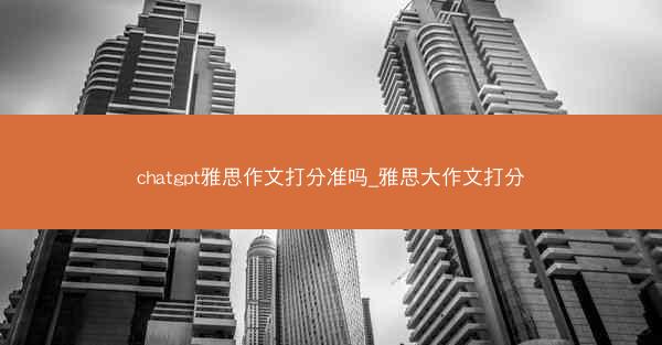 chatgpt雅思作文打分准吗_雅思大作文打分