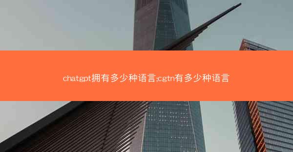 chatgpt拥有多少种语言;cgtn有多少种语言